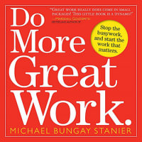 Do More Great Work : Stop the Busywork. Start the Work That Matters. - Michael Bungay Stanier
