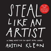 Steal Like an Artist : 10 Things Nobody Told You About Being Creative - Austin Kleon