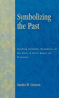 Symbolizing the Past : Reading Sankofa, Daughters of the Dust, & Eve's Bayou as Histories - Sandra M. Grayson