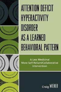 ADHD as a Learned Behavioral Pattern : A Less Medicinal More Self-Reliant/Collaborative Intervention - Craig Wiener