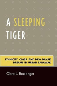 A Sleeping Tiger : Ethnicity, Class, and New Dayak Dreams in Urban Sarawak - Clare L. Boulanger