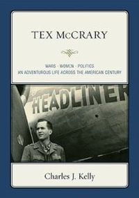 Tex McCrary : Wars-Women-Politics, An Adventurous Life Across The American Century - Charles J. Kelly