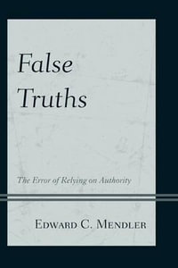 False Truths : The Error of Relying on Authority - Edward C. Mendler