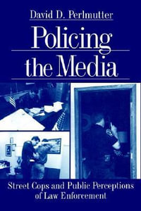 Policing the Media : Street Cops and Public Perceptions of Law Enforcement - David D. (Dimitri) Perlmutter