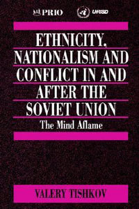 Ethnicity, Nationalism and Conflict in and After the Soviet Union : The Mind Aflame - Valery Tishkov