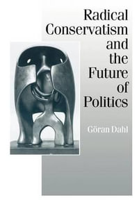 Radical Conservatism and the Future of Politics : Published in association with Theory, Culture & Society - Goran Dahl