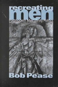Recreating Men : Postmodern Masculinity Politics - Bob Pease