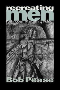 Recreating Men : Postmodern Masculinity Politics - Bob Pease