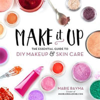 Make It Up : The Essential Guide to DIY Makeup and Skin Care - Marie Rayma