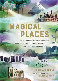 Magical Places : An Enchanted Journey through Mystical Sites, Haunted Houses, and Fairytale Forests - Nikki Van De Car