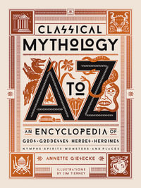 Classical Mythology A to Z : An Encyclopedia of Gods & Goddesses, Heroes & Heroines, Nymphs, Spirits, Monsters, and Places - Annette Giesecke