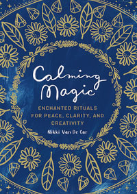 Calming Magic : Enchanted Rituals for Peace, Clarity, and Creativity - Nikki Van De Car