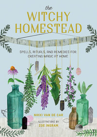The Witchy Homestead : Spells, Rituals, and Remedies for Creating Magic at Home - Nikki Van De Car