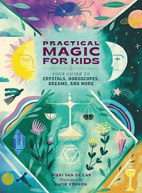 Practical Magic for Kids : Your Guide to Crystals, Horoscopes, Dreams, and More - Nikki Van De Car