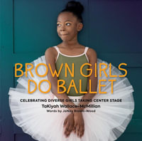 Brown Girls Do Ballet : Celebrating Diverse Girls Taking Center Stage - TaKiyah Wallace-McMillian