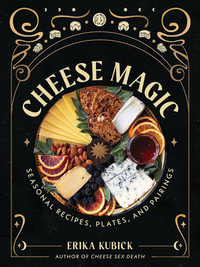 Cheese Magic : Seasonal Recipes, Plates, and Pairings - Erika Kubick