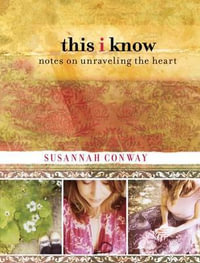 This I Know : Notes On Unraveling The Heart - Susannah Conway