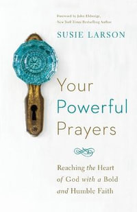 Your Powerful Prayers - Reaching the Heart of God with a Bold and Humble Faith - John Eldredge