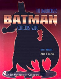 Batman : The Unauthorized Collectors Guide - ALAN J. PORTER