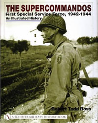 Supercommand : First Special Service Force, 1942-1944 An Illustrated History - ROBERT TODD ROSS