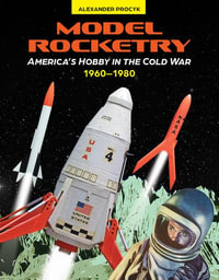 Model Rocketry : America's Hobby in the Cold War 1960-1980 - Alexander Procyk