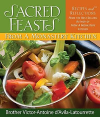 Sacred Feasts from a Monastery Kitchen : Recipes and Reflections - Victor-Antoine D'Avila-Latourrette