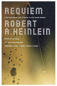 Requiem : Collected Works and Tributes to the Grand Master - Robert A. Heinlein