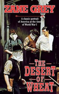 DESERT OF WHEAT : A Classic Portrait of America at the Time of World War I - ZANE GREY