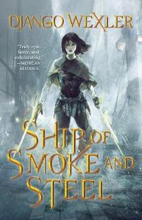 Ship of Smoke and Steel : The Wells of Sorcery, Book One - Django Wexler