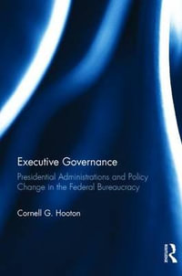 Executive Governance : Presidential Administrations and Policy Change in the Federal Bureaucracy - Cornell G. Hooton