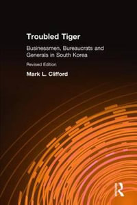 Troubled Tiger : Businessmen, Bureaucrats and Generals in South Korea - Mark L. Clifford