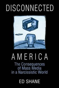 Disconnected America: The Future of Mass Media in a Narcissistic Society : The Future of Mass Media in a Narcissistic Society - Ed Shane