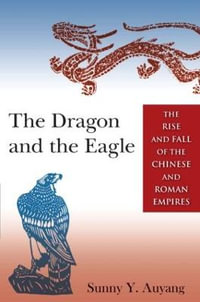 The Dragon and the Eagle : The Rise and Fall of the Chinese and Roman Empires - Sunny Auyang