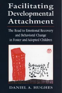 Facilitating Developmental Attachment : The Road to Emotional Recovery and Behavioral Change in Foster and Adopted Children - Daniel A. Hughes