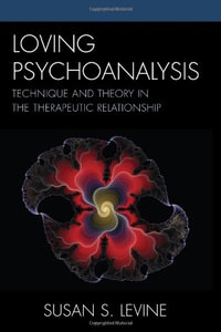 Loving Psychoanalysis : Technique and Theory in the Therapeutic Relationship - Susan S. Levine