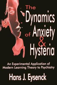 The Dynamics of Anxiety and Hysteria : An Experimental Application of Modern Learning Theory to Psychiatry - Hans Eysenck