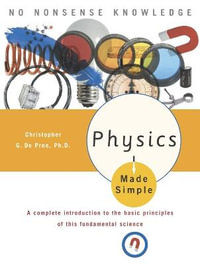 Physics Made Simple : A Complete Introduction to the Basic Principles of This Fundamental Science - Christopher Gordon De Pree, Ph.D.