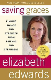 Saving Graces : Finding Solace and Strength from Friends and Strangers - Elizabeth Edwards