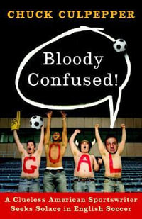 Bloody Confused! : A Clueless American Sportswriter Seeks Solace in English Soccer - Chuck Culpepper