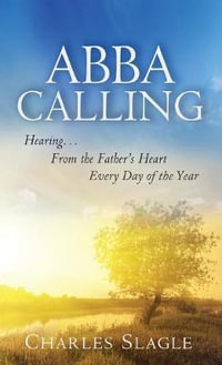 Abba Calling : Hearing From the Father's Heart Everyday of the Year - Charles Slagle