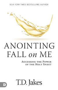 Anointing Fall on Me : Accessing the Power of the Holy Spirit - T. D. Jakes