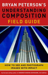 Bryan Peterson's Understanding Composition Field Guide : How to See and Photograph Images with Impact - Bryan Peterson