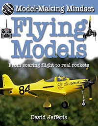 Flying Models : Model-Making Mindset : From Soaring Flight to Real Rockets - David Jefferis