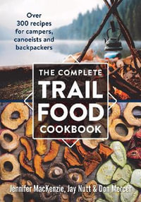 The Complete Trail Food Cookbook : Over 300 Recipes for Campers, Canoeists and Backpackers - JENNIFER MACKENZIE