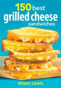 150 Best Grilled Cheese Sandwiches - ALISON LEWIS
