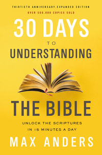 30 Days To Understanding The Bible : Unlock The Scriptures In 15 Minutes A Day [30th Anniversary Edition] - Max Anders