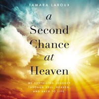 A Second Chance at Heaven : My Surprising Journey Through Hell, Heaven, and Back to Life - Tamara Laroux