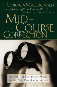 Mid-Course Correction : Re-Odering Your Private World for the Next Part of Your Journey - Gordon MacDonald