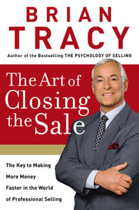 The Art Of Closing The Sale : The Key to Making More Money Faster in the World of Professional Selling - Brian Tracy