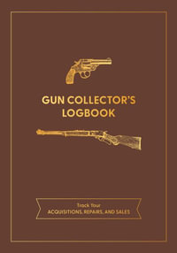 Gun Collector's Logbook : Track Your Acquisitions, Repairs, and Sales - Editors of Chartwell Books